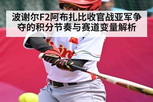 波谢尔F2阿布扎比收官战亚军争夺的积分节奏与赛道变量解析
